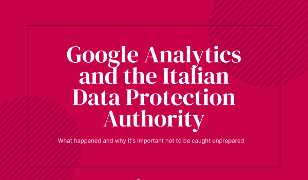 Google Analytics and the Italian Data Protection Authority: what happened and why it’s important not to be caught unprepared